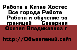 Работа в Китае Хостес - Все города Работа » Работа и обучение за границей   . Северная Осетия,Владикавказ г.